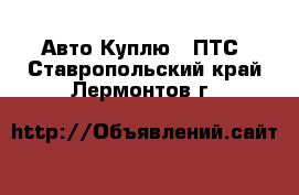 Авто Куплю - ПТС. Ставропольский край,Лермонтов г.